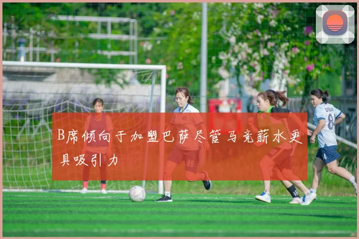 B席倾向于加盟巴萨尽管马竞薪水更具吸引力