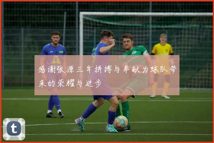 感谢张源三年拼搏与奉献为球队带来的荣耀与进步