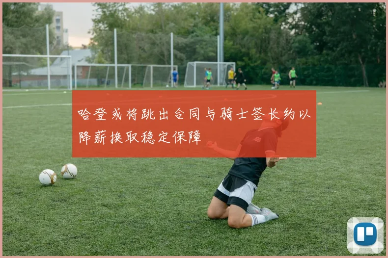哈登或将跳出合同与骑士签长约以降薪换取稳定保障