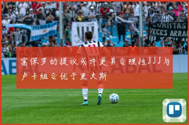 富保罗的提议或许更具合理性JJJ与卢卡组合优于里夫斯