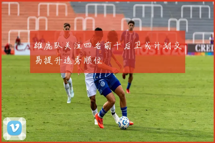雄鹿队关注四名前十后卫或计划交易提升选秀顺位
