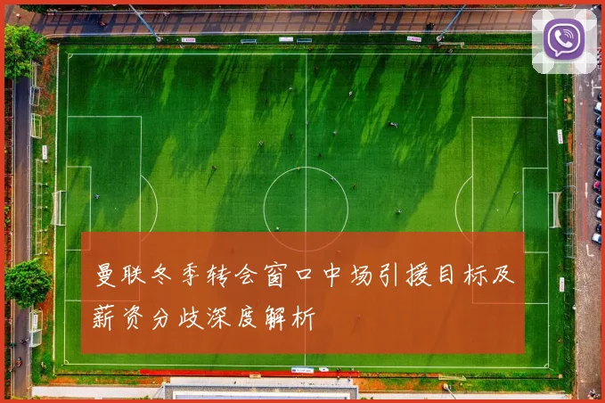 曼联冬季转会窗口中场引援目标及薪资分歧深度解析