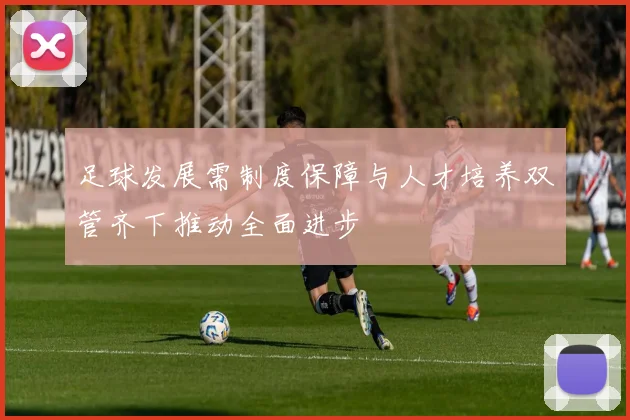 足球发展需制度保障与人才培养双管齐下推动全面进步