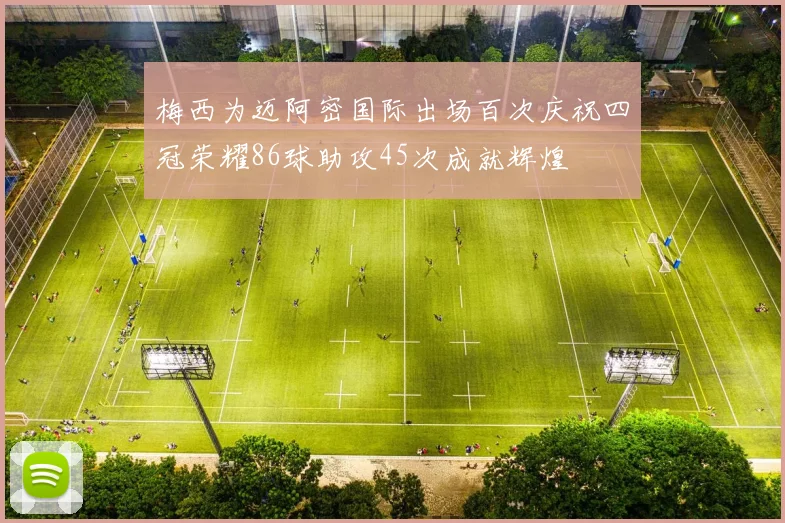 梅西为迈阿密国际出场百次庆祝四冠荣耀86球助攻45次成就辉煌