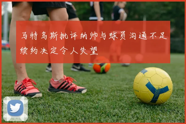 马特乌斯批评纳帅与球员沟通不足续约决定令人失望